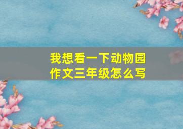 我想看一下动物园作文三年级怎么写