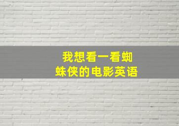 我想看一看蜘蛛侠的电影英语