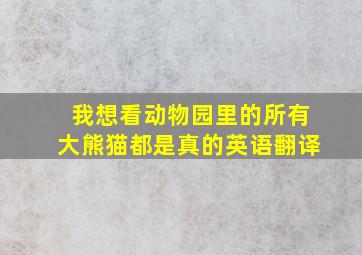 我想看动物园里的所有大熊猫都是真的英语翻译