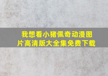 我想看小猪佩奇动漫图片高清版大全集免费下载