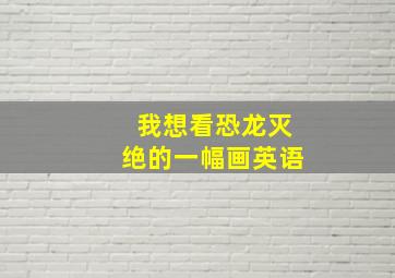 我想看恐龙灭绝的一幅画英语