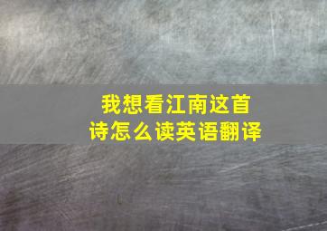 我想看江南这首诗怎么读英语翻译