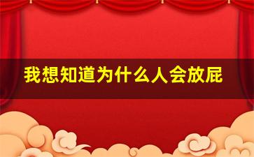 我想知道为什么人会放屁