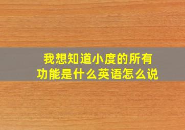 我想知道小度的所有功能是什么英语怎么说