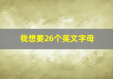 我想要26个英文字母