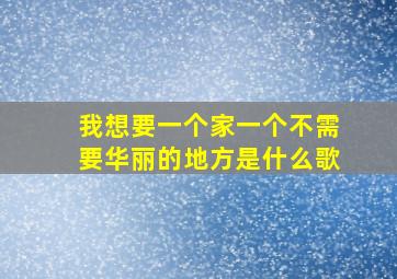 我想要一个家一个不需要华丽的地方是什么歌