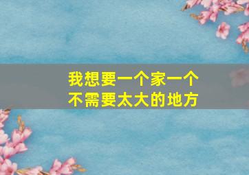 我想要一个家一个不需要太大的地方