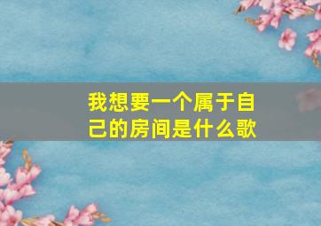 我想要一个属于自己的房间是什么歌