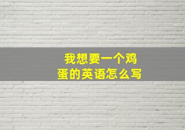 我想要一个鸡蛋的英语怎么写