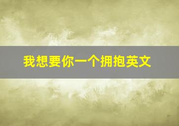 我想要你一个拥抱英文