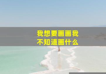 我想要画画我不知道画什么