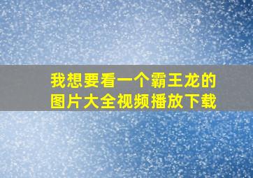 我想要看一个霸王龙的图片大全视频播放下载