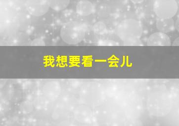 我想要看一会儿