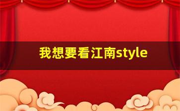 我想要看江南style