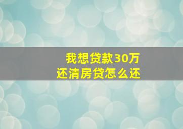 我想贷款30万还清房贷怎么还