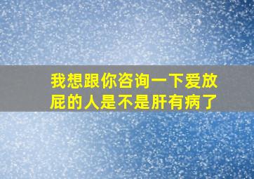 我想跟你咨询一下爱放屁的人是不是肝有病了