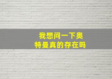 我想问一下奥特曼真的存在吗