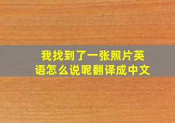 我找到了一张照片英语怎么说呢翻译成中文