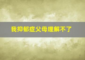 我抑郁症父母理解不了