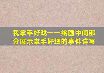 我拿手好戏一一绘画中间部分展示拿手好细的事件详写