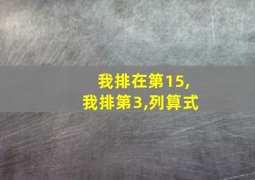 我排在第15,我排第3,列算式