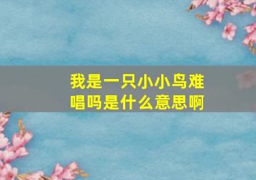 我是一只小小鸟难唱吗是什么意思啊