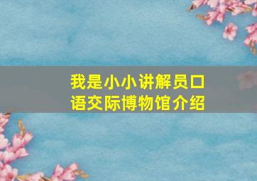 我是小小讲解员口语交际博物馆介绍