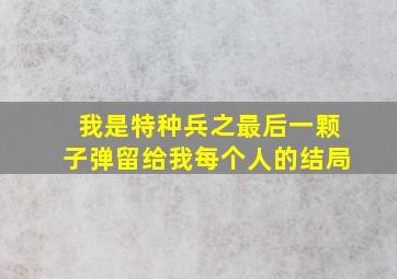 我是特种兵之最后一颗子弹留给我每个人的结局