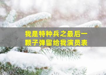 我是特种兵之最后一颗子弹留给我演员表