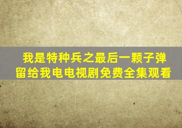 我是特种兵之最后一颗子弹留给我电电视剧免费全集观看