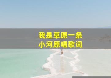 我是草原一条小河原唱歌词