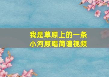 我是草原上的一条小河原唱简谱视频