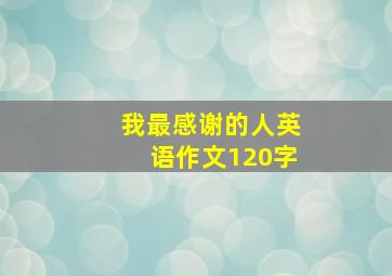 我最感谢的人英语作文120字