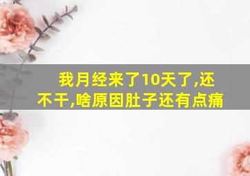 我月经来了10天了,还不干,啥原因肚子还有点痛