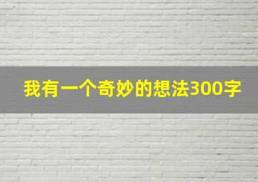 我有一个奇妙的想法300字