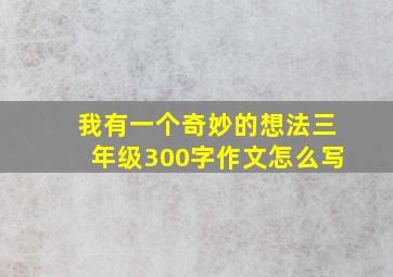 我有一个奇妙的想法三年级300字作文怎么写