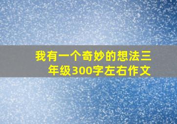 我有一个奇妙的想法三年级300字左右作文