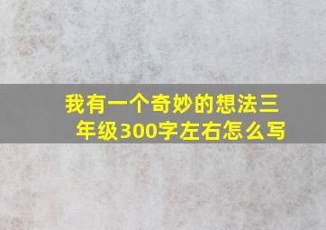 我有一个奇妙的想法三年级300字左右怎么写