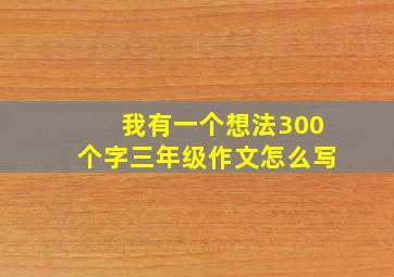 我有一个想法300个字三年级作文怎么写