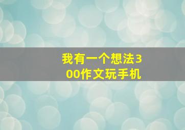 我有一个想法300作文玩手机