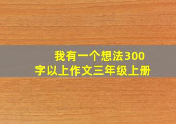 我有一个想法300字以上作文三年级上册