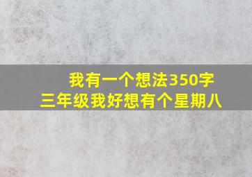 我有一个想法350字三年级我好想有个星期八