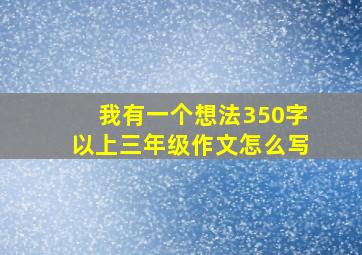 我有一个想法350字以上三年级作文怎么写