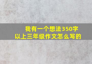 我有一个想法350字以上三年级作文怎么写的