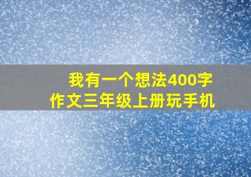 我有一个想法400字作文三年级上册玩手机