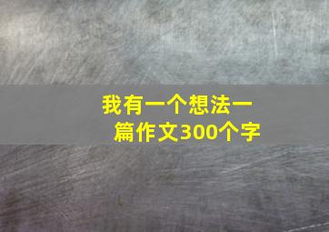 我有一个想法一篇作文300个字