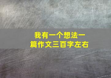 我有一个想法一篇作文三百字左右