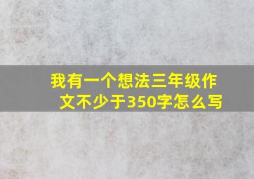 我有一个想法三年级作文不少于350字怎么写