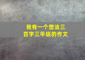 我有一个想法三百字三年级的作文