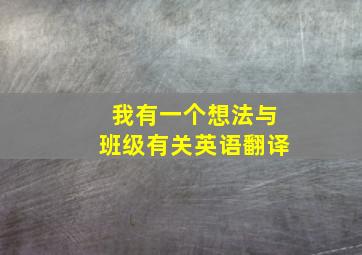 我有一个想法与班级有关英语翻译